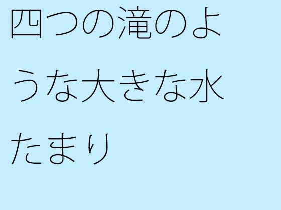 【無料】四つの滝のような大きな水たまり