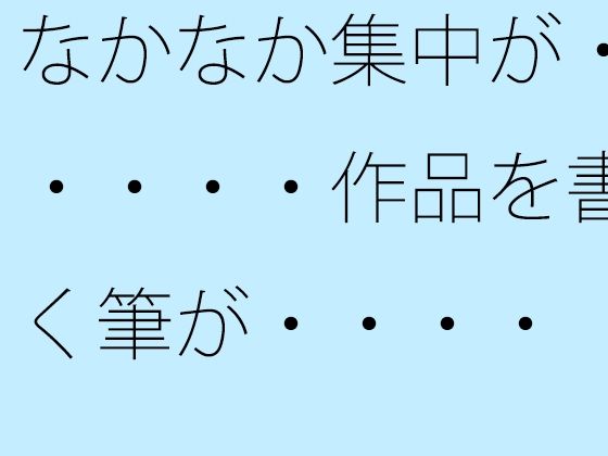 【無料】なかなか集中が・・・・・作品を書く筆が・・・・