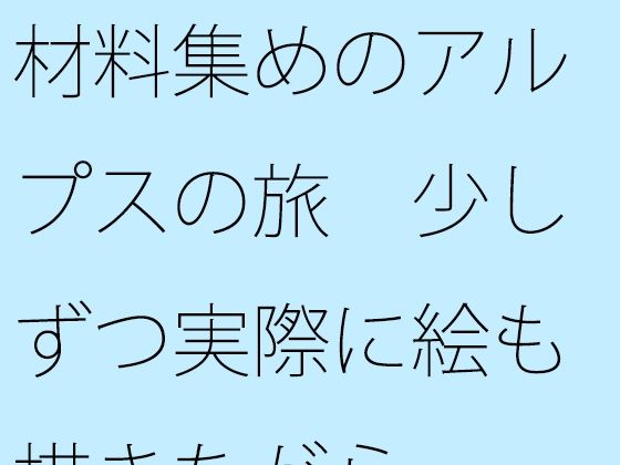 材料集めのアルプスの旅 少しずつ実際に絵も描きながら