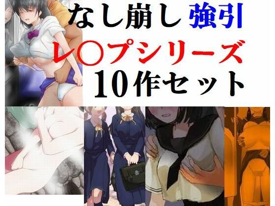 なし崩し強引レ〇プシリーズ10作セット