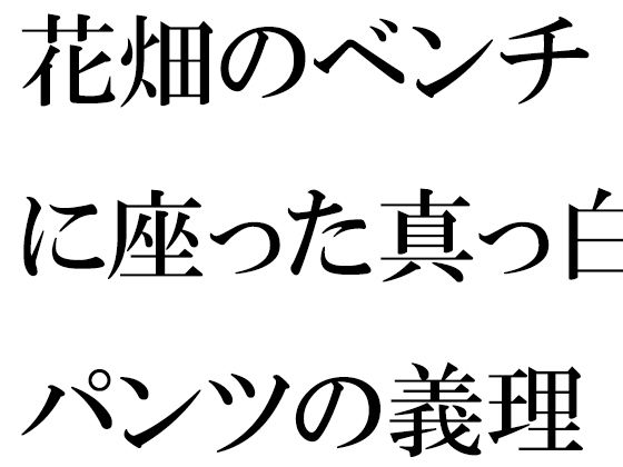 花畑のベンチに座った真っ白パンツの義理ママと