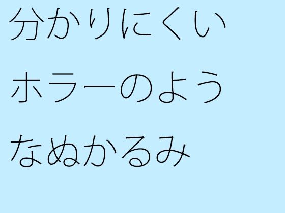 分かりにくいホラーのようなぬかるみ