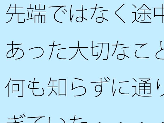 先端ではなく途中にあった大切なこと 何も知らずに通りすぎていた・・・・・