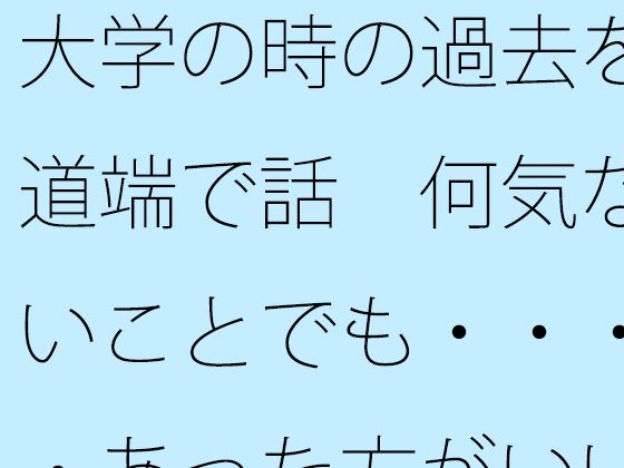 大学の時の過去を道端で話 何気ないことでも・・・・あった方がいい