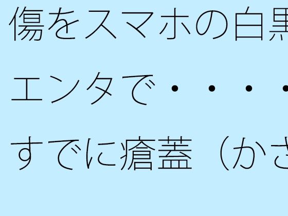 【無料】傷をスマホの白黒エンタで・・・・すでに瘡蓋（かさぶた）になっている？