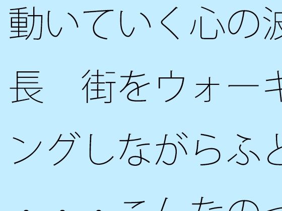 動いていく心の波長 街をウォーキングしながらふと・・・こんなのって自分だけかも・・・・