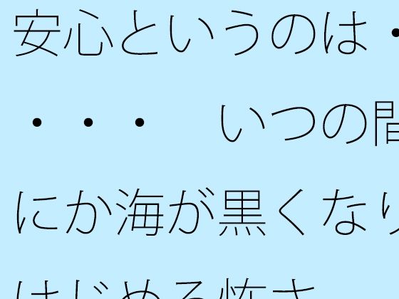 【無料】安心というのは・・・・ いつの間にか海が黒くなりはじめる怖さ